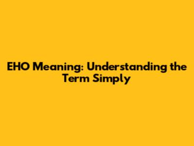 EHO Meaning: Understanding the Term Simply