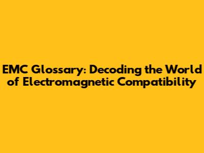 EMC Glossary: Decoding the World of Electromagnetic Compatibility