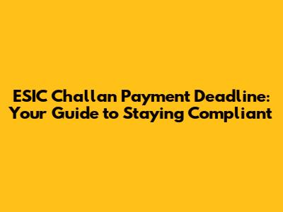 ESIC Challan Payment Deadline: Your Guide to Staying Compliant