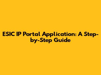 ESIC IP Portal Application: A Step-by-Step Guide