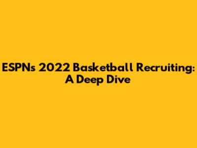 ESPN's 2022 Basketball Recruiting: A Deep Dive