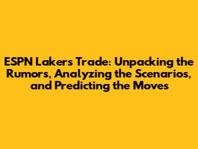 ESPN Lakers Trade: Unpacking the Rumors, Analyzing the Scenarios, and Predicting the Moves