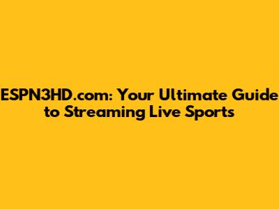 ESPN3HD.com: Your Ultimate Guide to Streaming Live Sports