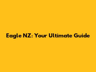 Eagle NZ: Your Ultimate Guide