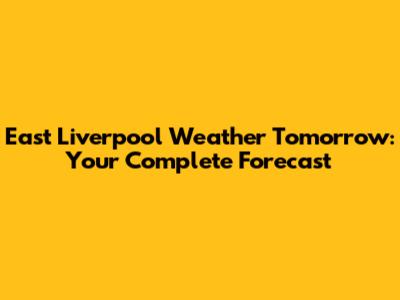 East Liverpool Weather Tomorrow: Your Complete Forecast