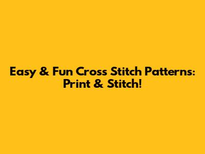 Easy & Fun Cross Stitch Patterns: Print & Stitch!