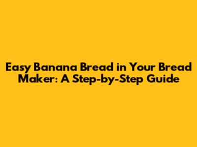 Easy Banana Bread in Your Bread Maker: A Step-by-Step Guide