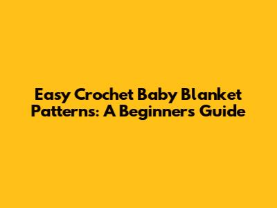 Easy Crochet Baby Blanket Patterns: A Beginner's Guide