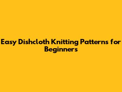 Easy Dishcloth Knitting Patterns for Beginners