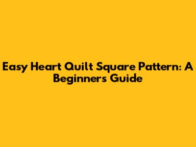 Easy Heart Quilt Square Pattern: A Beginner's Guide