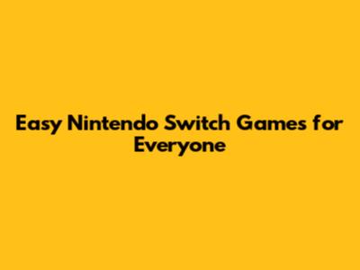 Easy Nintendo Switch Games for Everyone