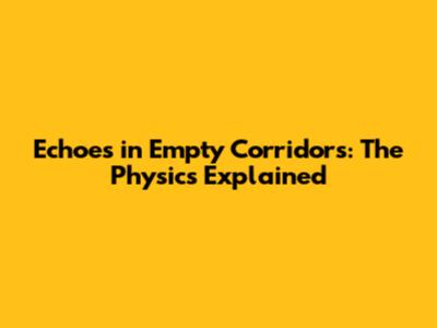 Echoes in Empty Corridors: The Physics Explained
