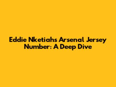 Eddie Nketiah's Arsenal Jersey Number: A Deep Dive