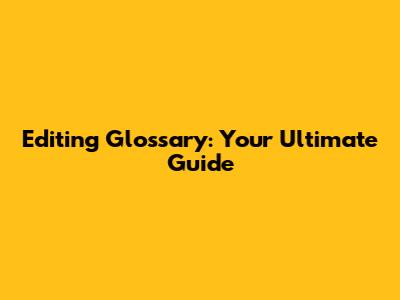 Editing Glossary: Your Ultimate Guide