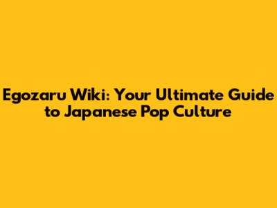 Egozaru Wiki: Your Ultimate Guide to Japanese Pop Culture