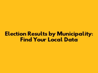 Election Results by Municipality: Find Your Local Data