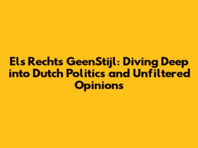 Els Rechts GeenStijl: Diving Deep into Dutch Politics and Unfiltered Opinions