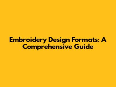 Embroidery Design Formats: A Comprehensive Guide