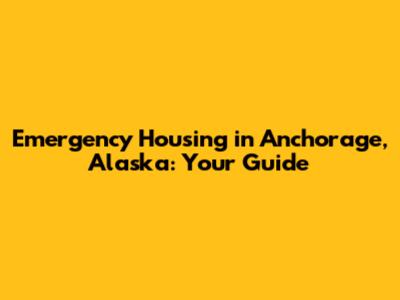 Emergency Housing in Anchorage, Alaska: Your Guide
