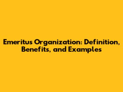 Emeritus Organization: Definition, Benefits, and Examples