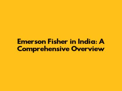 Emerson Fisher in India: A Comprehensive Overview