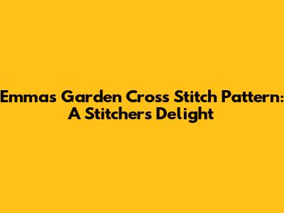Emma's Garden Cross Stitch Pattern: A Stitcher's Delight