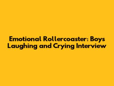 Emotional Rollercoaster: Boy's Laughing and Crying Interview