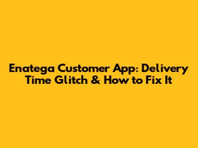 Enatega Customer App: Delivery Time Glitch & How to Fix It