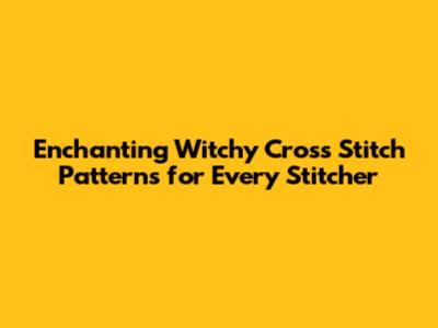 Enchanting Witchy Cross Stitch Patterns for Every Stitcher