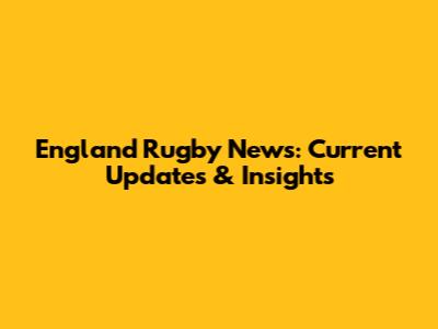 England Rugby News: Current Updates & Insights
