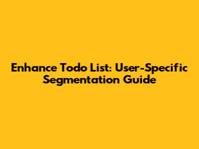 Enhance Todo List: User-Specific Segmentation Guide