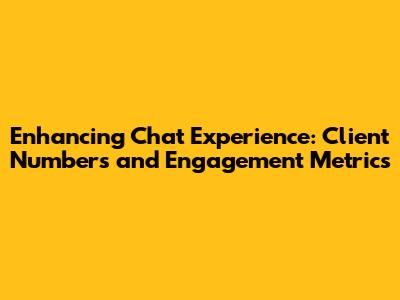 Enhancing Chat Experience: Client Numbers and Engagement Metrics