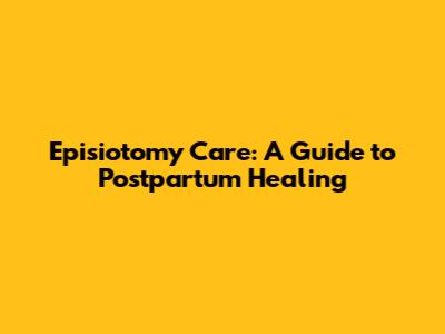 Episiotomy Care: A Guide to Postpartum Healing