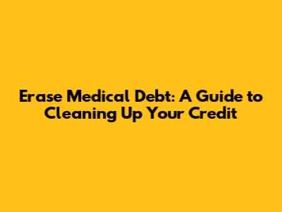 Erase Medical Debt: A Guide to Cleaning Up Your Credit