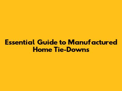 Essential Guide to Manufactured Home Tie-Downs