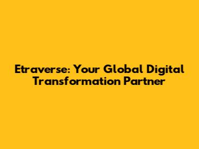 Etraverse: Your Global Digital Transformation Partner