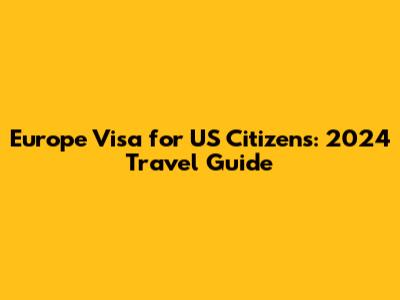 Europe Visa for US Citizens: 2024 Travel Guide