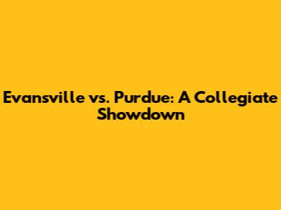 Evansville vs. Purdue: A Collegiate Showdown