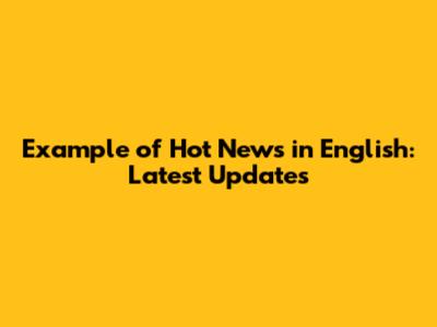 Example of Hot News in English: Latest Updates