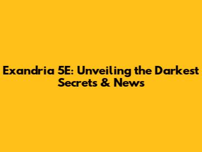 Exandria 5E: Unveiling the Darkest Secrets & News