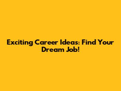 Exciting Career Ideas: Find Your Dream Job!