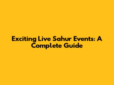 Exciting Live Sahur Events: A Complete Guide