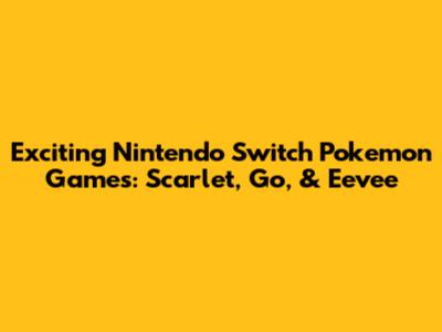 Exciting Nintendo Switch Pokemon Games: Scarlet, Go, & Eevee