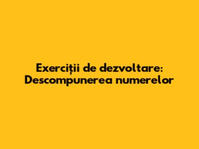 Exerciții de dezvoltare: Descompunerea numerelor