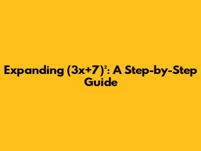 Expanding (3x+7)²: A Step-by-Step Guide