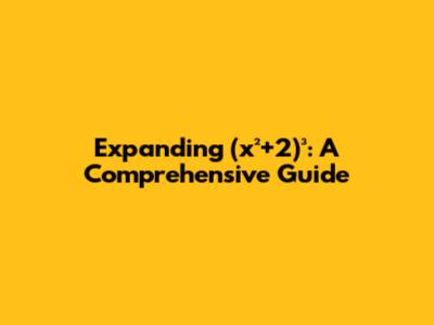 Expanding (x²+2)³: A Comprehensive Guide