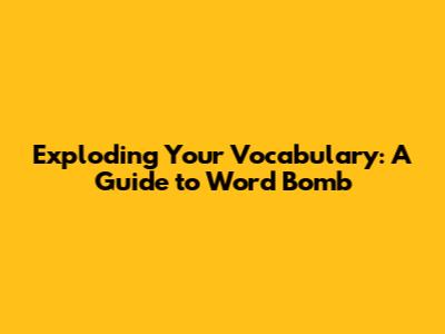 Exploding Your Vocabulary: A Guide to Word Bomb