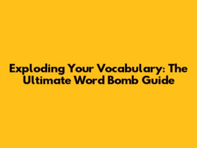 Exploding Your Vocabulary: The Ultimate Word Bomb Guide