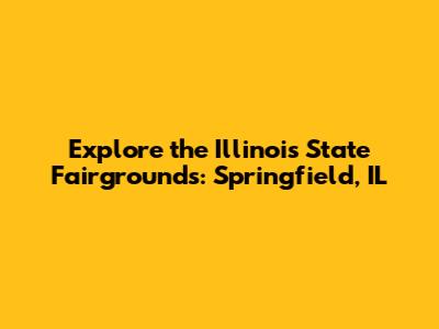 Explore the Illinois State Fairgrounds: Springfield, IL