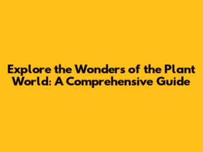Explore the Wonders of the Plant World: A Comprehensive Guide